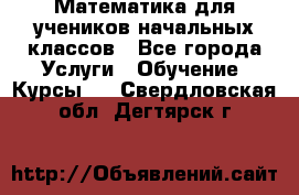 Математика для учеников начальных классов - Все города Услуги » Обучение. Курсы   . Свердловская обл.,Дегтярск г.